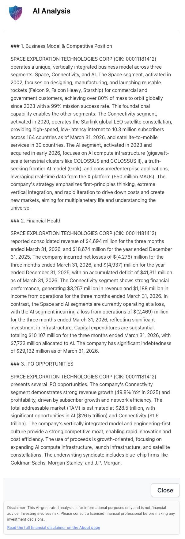 NexusAlert AI Analysis for SPACE EXPLORATION TECHNOLOGIES CORP S-1 covering Sections 1 through 3: Business Model & Competitive Position (Space, Connectivity, and AI segments; Falcon 9 / Heavy / Starship; 80%+ of global mass to orbit since 2023 at 99% mission success; Starlink at 10.3M subscribers across 164 countries; AI segment with COLOSSUS gigawatt-scale clusters, Grok model, and X platform 550M MAUs); Financial Health (Q1 2026 revenue $4,694M, FY 2025 revenue $18,674M, Q1 2026 net loss $(4,276)M, FY 2025 net loss $(4,937)M, accumulated deficit $41,311M, Connectivity Q1 revenue $3,257M and operating income $1,188M, AI Q1 operating loss $(2,469)M, Q1 capex $10,107M with $7,723M to AI, total indebtedness $29,132M); and IPO Opportunities (Connectivity 49.8% YoY revenue growth in 2025, total TAM estimate $28.5T including AI $26.5T and Connectivity $1.6T, underwriting syndicate Goldman Sachs / Morgan Stanley / J.P. Morgan, growth-oriented use of proceeds for AI compute, launch infrastructure, and satellite constellations).
